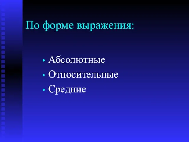 По форме выражения: Абсолютные Относительные Средние