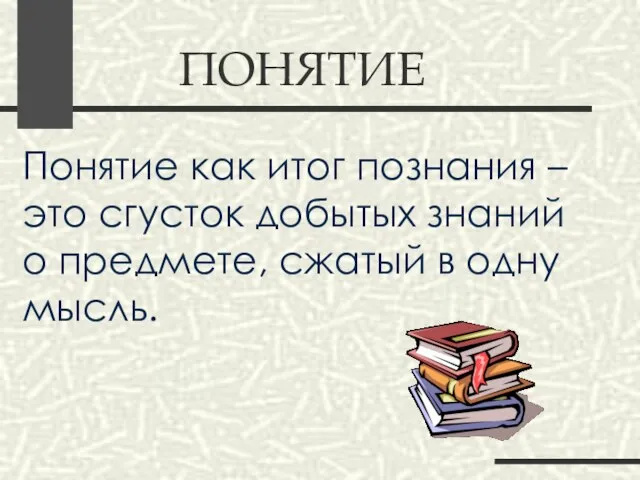 ПОНЯТИЕ Понятие как итог познания – это сгусток добытых знаний о предмете, сжатый в одну мысль.