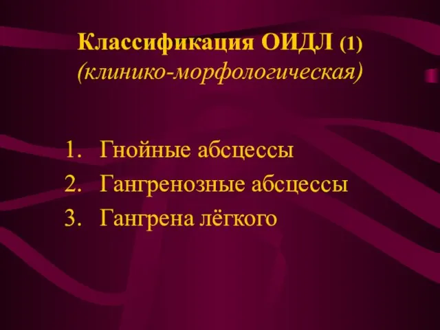 Классификация ОИДЛ (1) (клинико-морфологическая) Гнойные абсцессы Гангренозные абсцессы Гангрена лёгкого