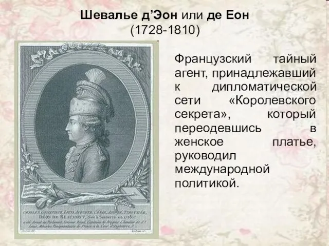 Шевалье д’Эон или де Еон (1728-1810) Французский тайный агент, принадлежавший к дипломатической