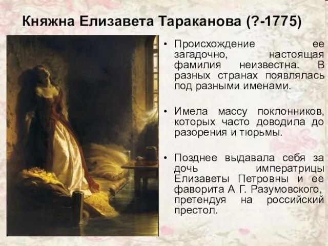 Княжна Елизавета Тараканова (?-1775) Происхождение ее загадочно, настоящая фамилия неизвестна. В разных