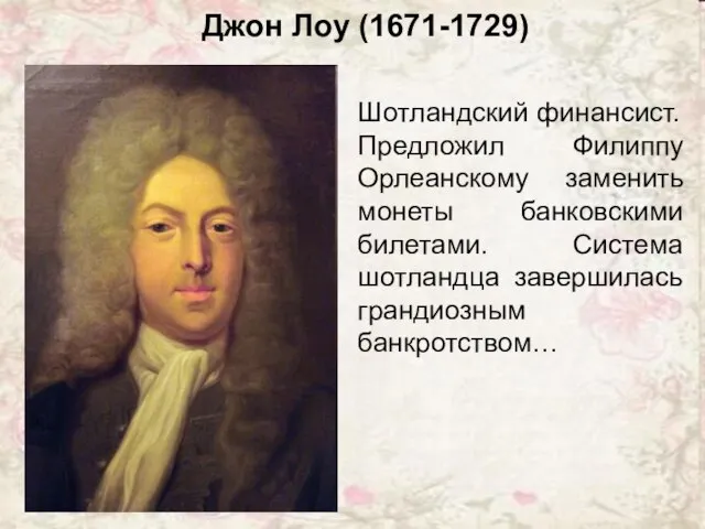 Джон Лоу (1671-1729) Шотландский финансист. Предложил Филиппу Орлеанскому заменить монеты банковскими билетами.