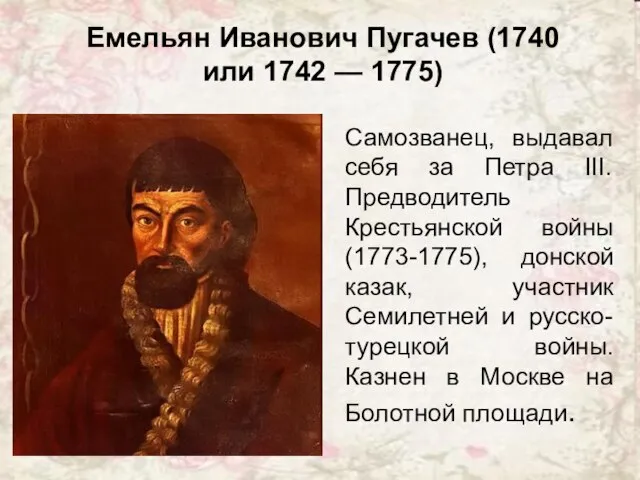 Емельян Иванович Пугачев (1740 или 1742 — 1775) Самозванец, выдавал себя за