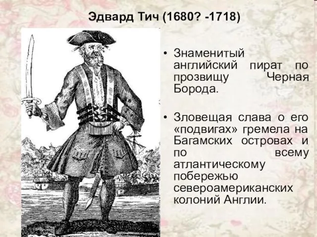 Эдвард Тич (1680? -1718) Знаменитый английский пират по прозвищу Черная Борода. Зловещая