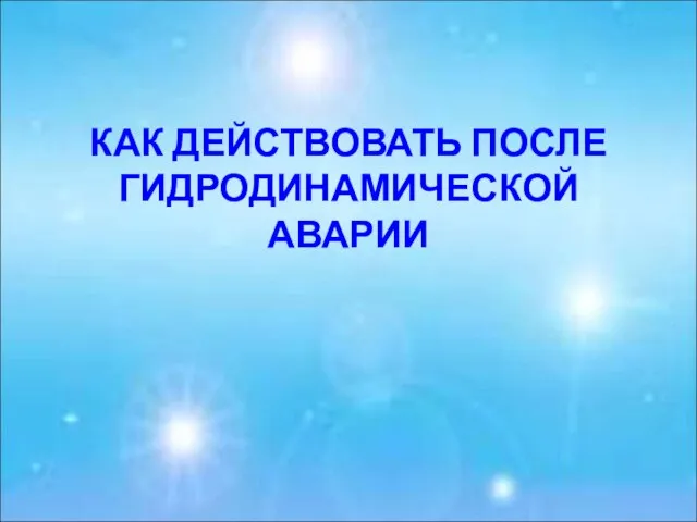 КАК ДЕЙСТВОВАТЬ ПОСЛЕ ГИДРОДИНАМИЧЕСКОЙ АВАРИИ