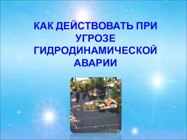 КАК ДЕЙСТВОВАТЬ ПРИ УГРОЗЕ ГИДРОДИНАМИЧЕСКОЙ АВАРИИ