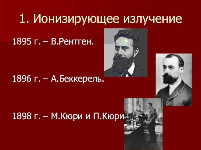 1. Ионизирующее излучение 1895 г. – В.Рентген. 1896 г. – А.Беккерель. 1898