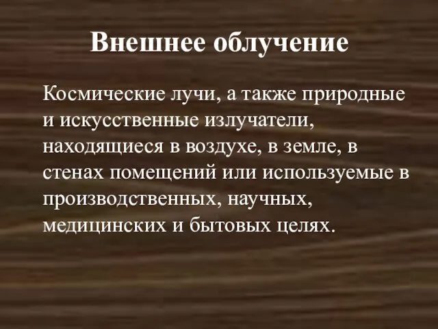 Внешнее облучение Космические лучи, а также природные и искусственные излучатели, находящиеся в