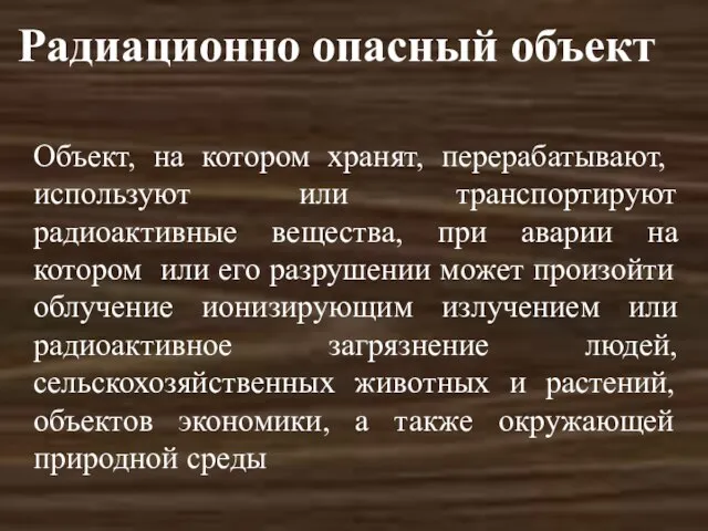 Радиационно опасный объект Объект, на котором хранят, перерабатывают, используют или транспортируют радиоактивные