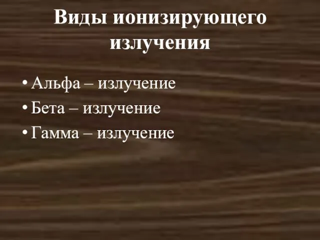 Виды ионизирующего излучения Альфа – излучение Бета – излучение Гамма – излучение