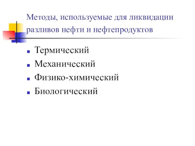 Методы, используемые для ликвидации разливов нефти и нефтепродуктов Термический Механический Физико-химический Биологический