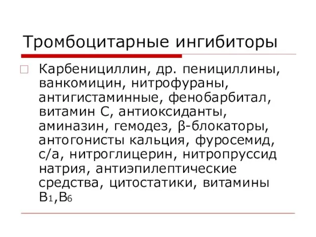 Тромбоцитарные ингибиторы Карбенициллин, др. пенициллины, ванкомицин, нитрофураны, антигистаминные, фенобарбитал, витамин С, антиоксиданты,