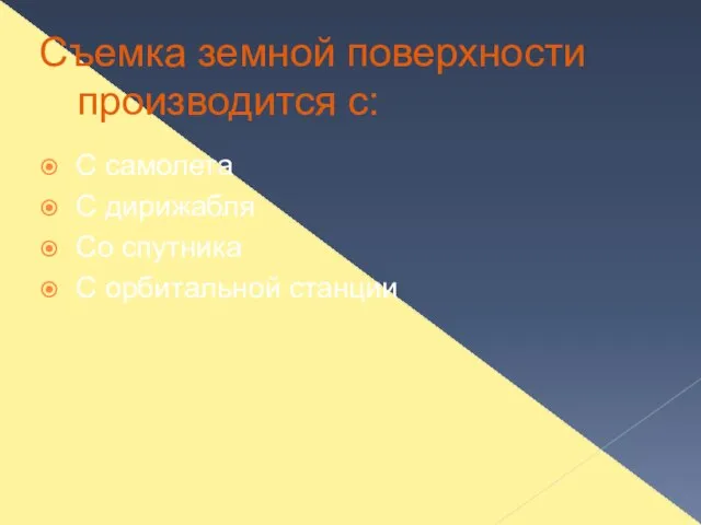 Съемка земной поверхности производится с: С самолета С дирижабля Со спутника С орбитальной станции