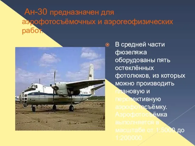 Ан-30 предназначен для аэрофотосъёмочных и аэрогеофизических работ. В средней части фюзеляжа оборудованы