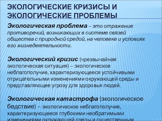 ЭКОЛОГИЧЕСКИЕ КРИЗИСЫ И ЭКОЛОГИЧЕСКИЕ ПРОБЛЕМЫ Экологическая проблема – это отражение противоречий, возникающих