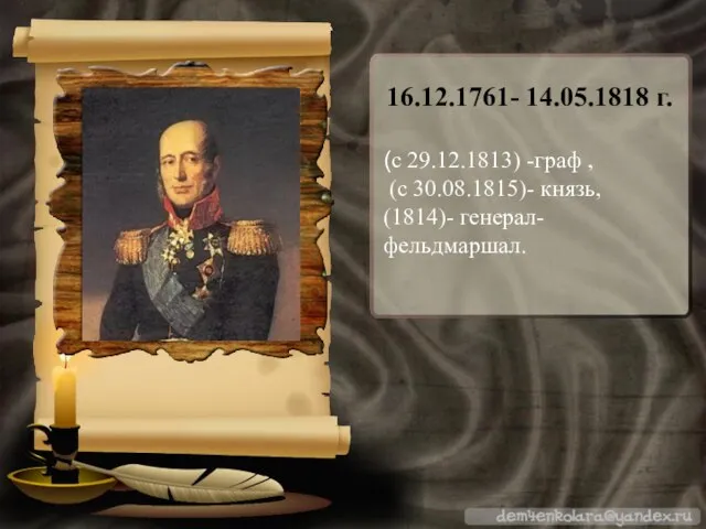 16.12.1761- 14.05.1818 г. (с 29.12.1813) -граф , (с 30.08.1815)- князь, (1814)- генерал-фельдмаршал.