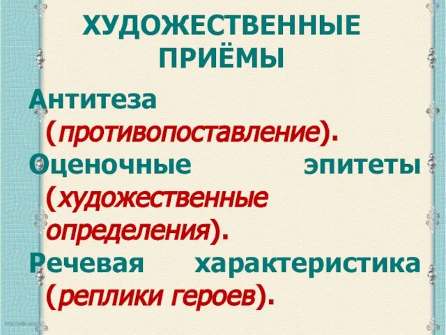 ХУДОЖЕСТВЕННЫЕ ПРИЁМЫ Антитеза (противопоставление). Оценочные эпитеты (художественные определения). Речевая характеристика (реплики героев).