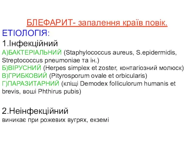 БЛЕФАРИТ- запалення країв повік. ЕТІОЛОГІЯ: 1.Інфекційний А)БАКТЕРІАЛЬНИЙ (Staphylococcus aureus, S.epidermidis, Streptococcus pneumoniae