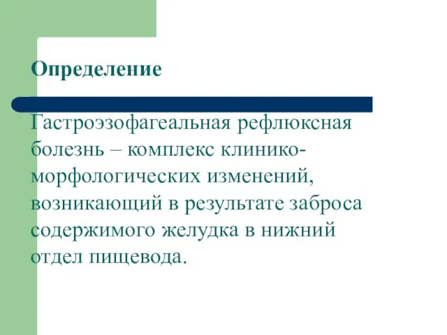 Определение Гастроэзофагеальная рефлюксная болезнь – комплекс клинико-морфологических изменений, возникающий в результате заброса