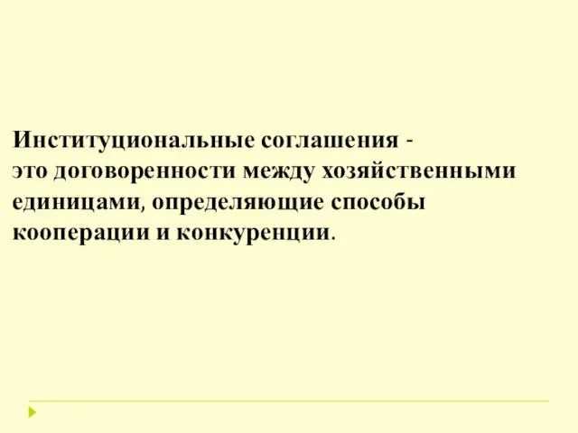 институциональные соглашения - Институциональные соглашения -это договоренности между хозяйственными единицами, определяющие способы кооперации и конкуренции.