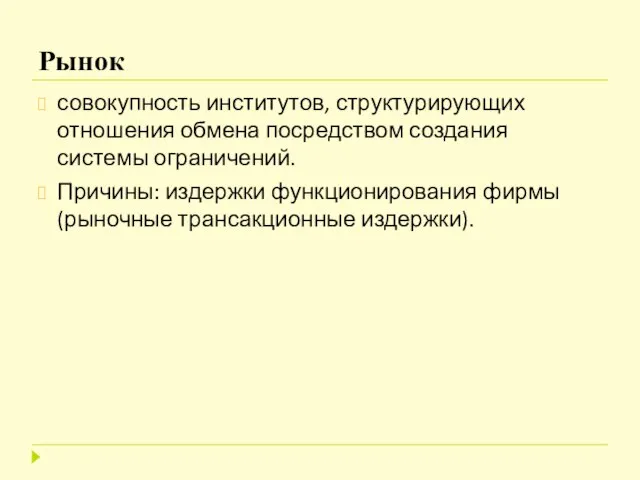 Рынок совокупность институтов, структурирующих отношения обмена посредством создания системы ограничений. Причины: издержки