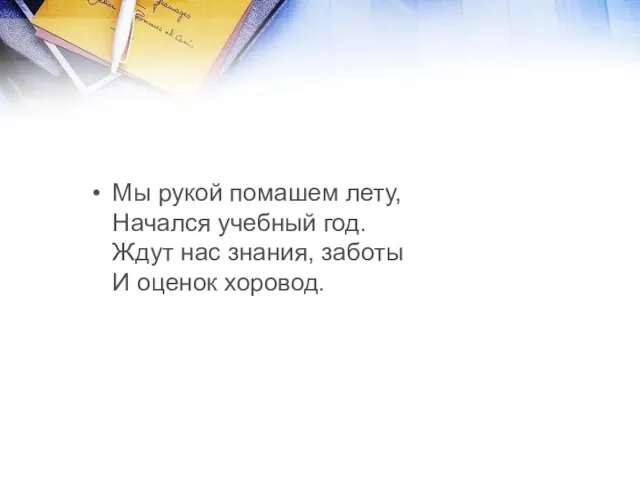 Мы рукой помашем лету, Начался учебный год. Ждут нас знания, заботы И оценок хоровод.