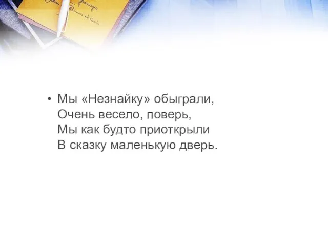 Мы «Незнайку» обыграли, Очень весело, поверь, Мы как будто приоткрыли В сказку маленькую дверь.