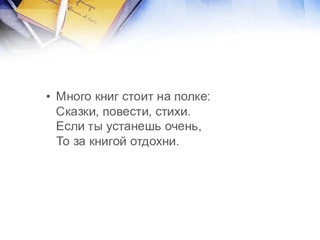 Много книг стоит на полке: Сказки, повести, стихи. Если ты устанешь очень, То за книгой отдохни.