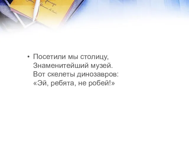 Посетили мы столицу, Знаменитейший музей. Вот скелеты динозавров: «Эй, ребята, не робей!»