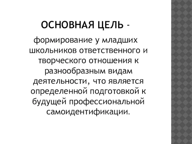 ОСНОВНАЯ ЦЕЛЬ - формирование у младших школьников ответственного и творческого отношения к