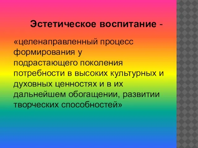 Эстетическое воспитание - «целенаправленный процесс формирования у подрастающего поколения потребности в высоких