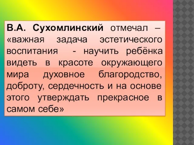 В.А. Сухомлинский отмечал – «важная задача эстетического воспитания - научить ребёнка видеть