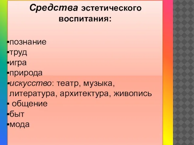 Средства эстетического воспитания: познание труд игра природа искусство: театр, музыка, литература, архитектура, живопись общение быт мода