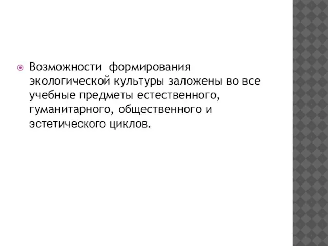 Возможности формирования экологической культуры заложены во все учебные предметы естественного, гуманитарного, общественного и эстетического циклов.