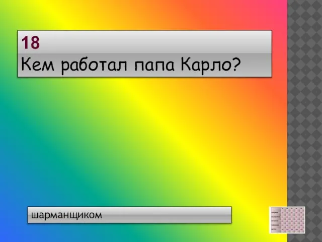 18 Кем работал папа Карло? шарманщиком