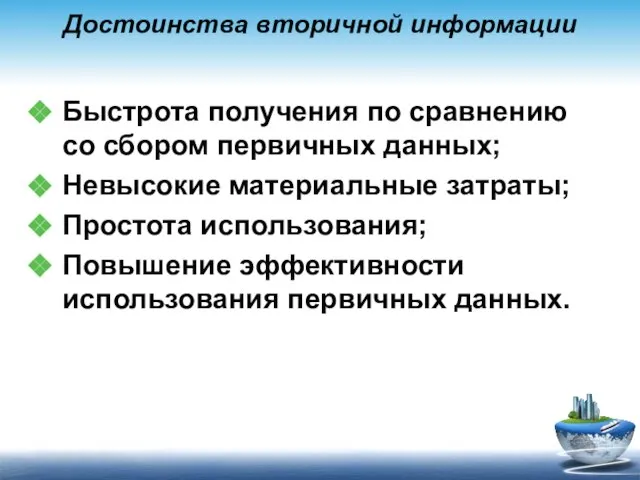 Достоинства вторичной информации Быстрота получения по сравнению со сбором первичных данных; Невысокие