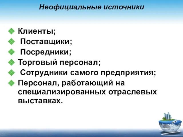 Неофициальные источники Клиенты; Поставщики; Посредники; Торговый персонал; Сотрудники самого предприятия; Персонал, работающий на специализированных отраслевых выставках.