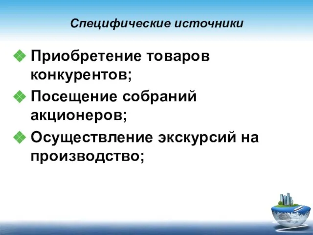 Специфические источники Приобретение товаров конкурентов; Посещение собраний акционеров; Осуществление экскурсий на производство;