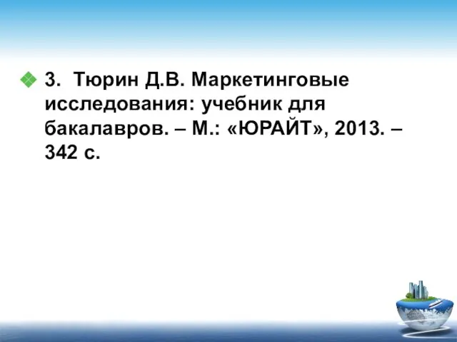 3. Тюрин Д.В. Маркетинговые исследования: учебник для бакалавров. – М.: «ЮРАЙТ», 2013. – 342 с.