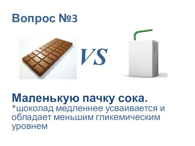 Вопрос №3 VS Маленькую пачку сока. *шоколад медленнее усваивается и обладает меньшим гликемическим уровнем