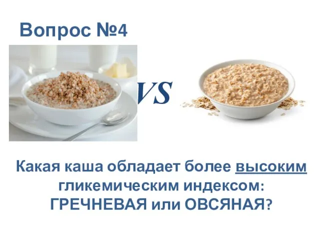 Вопрос №4 VS Какая каша обладает более высоким гликемическим индексом: ГРЕЧНЕВАЯ или ОВСЯНАЯ?