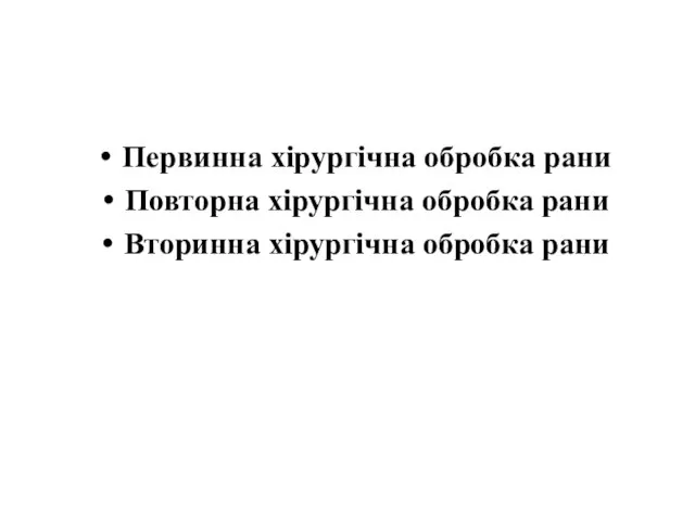 Первинна хірургічна обробка рани Повторна хірургічна обробка рани Вторинна хірургічна обробка рани