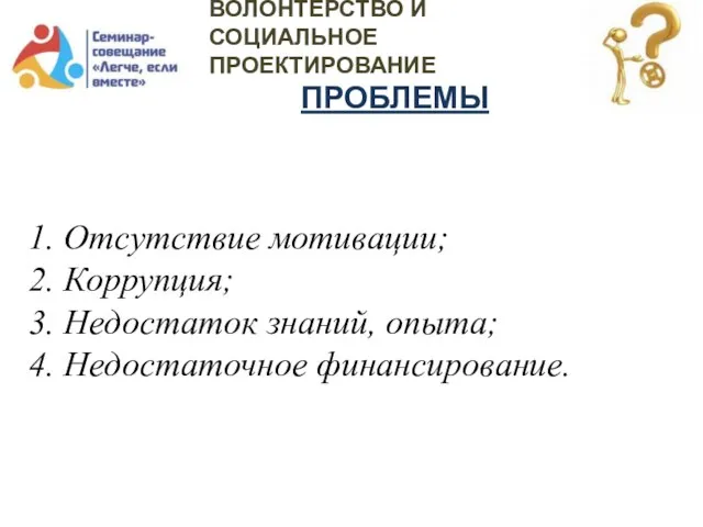 ВОЛОНТЕРСТВО И СОЦИАЛЬНОЕ ПРОЕКТИРОВАНИЕ ПРОБЛЕМЫ 1. Отсутствие мотивации; 2. Коррупция; 3. Недостаток