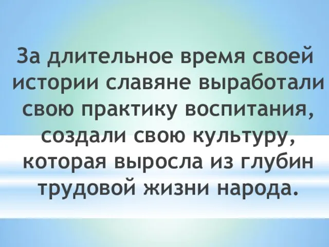 За длительное время своей истории славяне выработали свою практику воспитания, создали свою