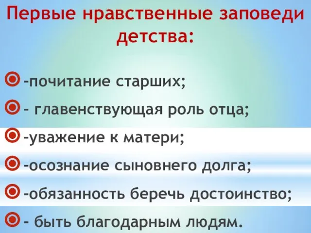 Первые нравственные заповеди детства: -почитание старших; - главенствующая роль отца; -уважение к