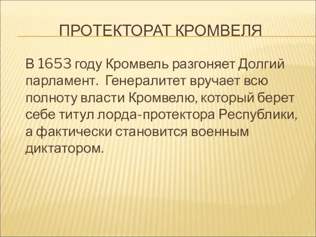 ПРОТЕКТОРАТ КРОМВЕЛЯ В 1653 году Кромвель разгоняет Долгий парламент. Генералитет вручает всю