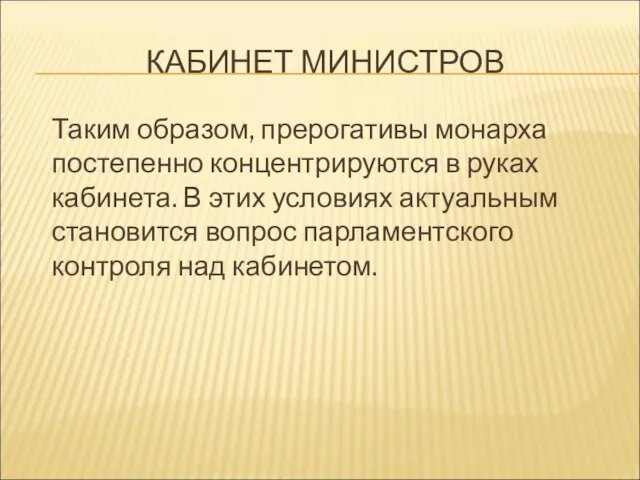 КАБИНЕТ МИНИСТРОВ Таким образом, прерогативы монарха постепенно концентрируются в руках кабинета. В