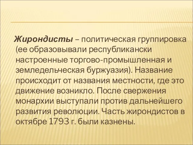 Жирондисты – политическая группировка (ее образовывали республикански настроенные торгово-промышленная и земледельческая буржуазия).