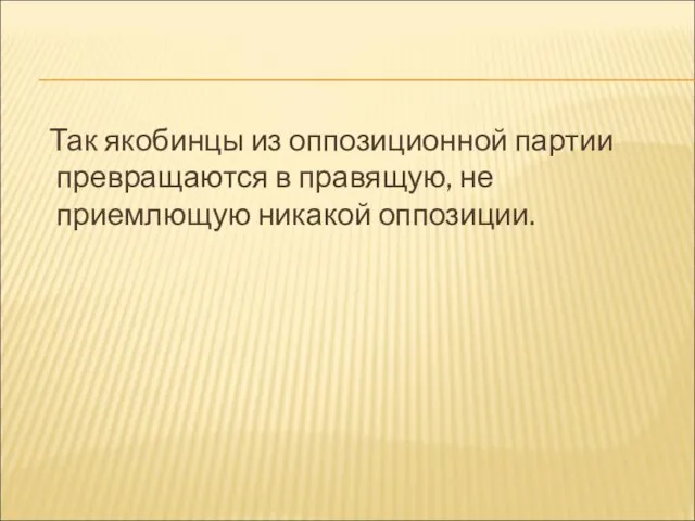 Так якобинцы из оппозиционной партии превращаются в правящую, не приемлющую никакой оппозиции.