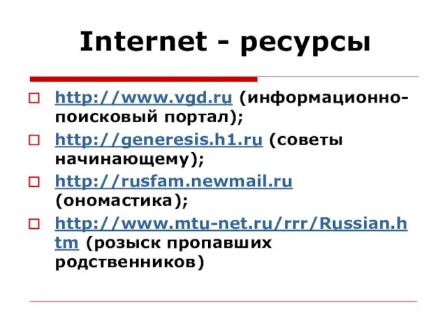 Internet - ресурсы http://www.vgd.ru (информационно-поисковый портал); http://generesis.h1.ru (советы начинающему); http://rusfam.newmail.ru (ономастика); http://www.mtu-net.ru/rrr/Russian.htm (розыск пропавших родственников)